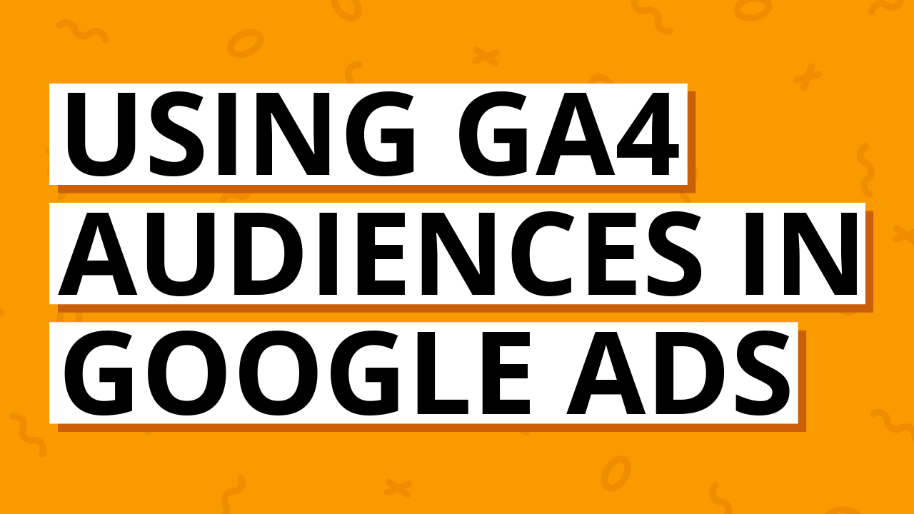 Using Google Analytics 4 (GA4) audiences in Google Ads